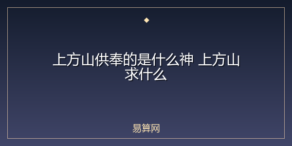 上方山供奉的是什么神 上方山求什么