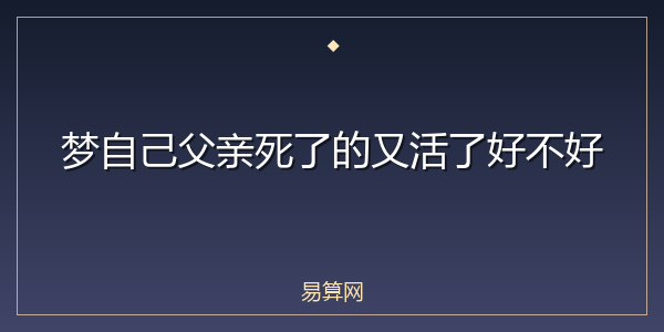 梦自己父亲死了的又活了好不好