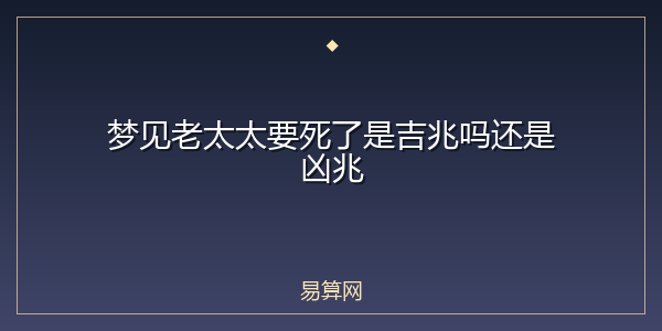 梦见老太太要死了是吉兆吗还是凶兆