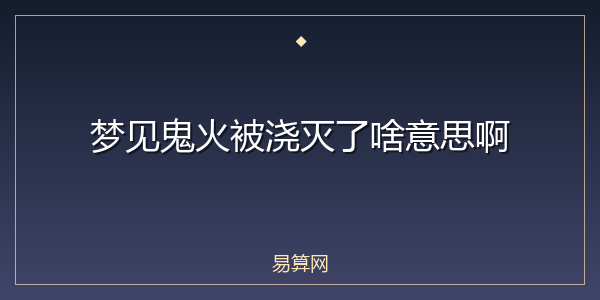 梦见鬼火被浇灭了啥意思啊