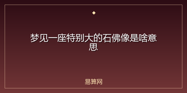 梦见一座特别大的石佛像是啥意思