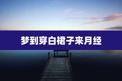 梦到穿白裙子来月经