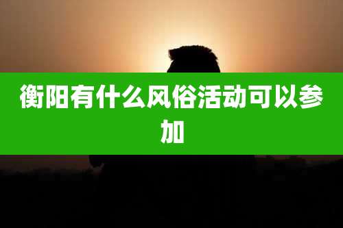 衡阳有什么风俗活动可以参加