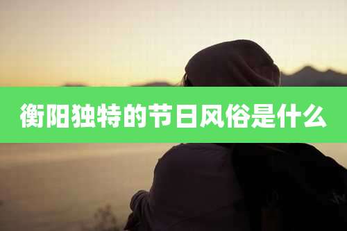 衡阳独特的节日风俗是什么
