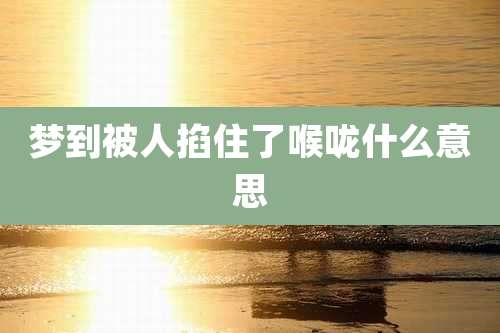 梦到被人掐住了喉咙什么意思