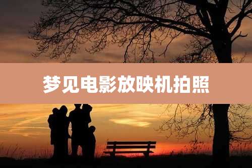 梦见电影放映机拍照