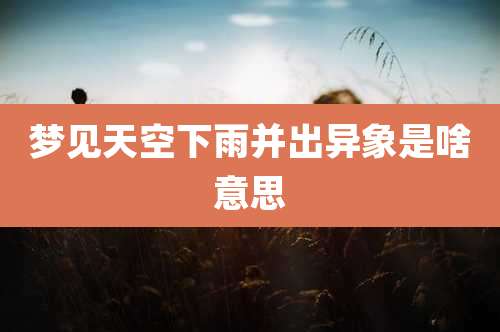 梦见天空下雨并出异象是啥意思