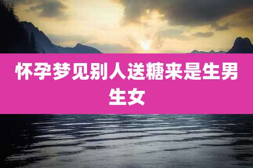 怀孕梦见别人送糖来是生男生女