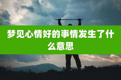梦见心情好的事情发生了什么意思