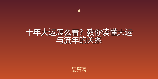 十年大运怎么看？教你读懂大运与流年的关系