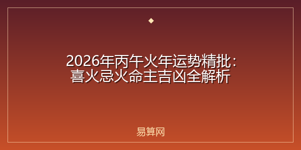 2026年丙午火年运势精批：喜火忌火命主吉凶全解析