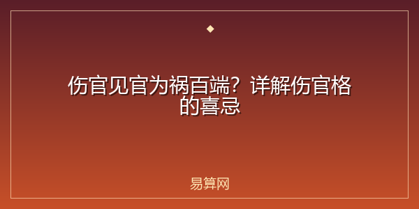 伤官见官为祸百端？详解伤官格的喜忌
