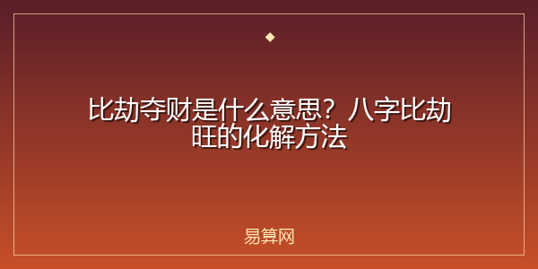 比劫夺财是什么意思？八字比劫旺的化解方法