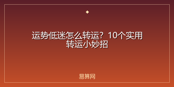 运势低迷怎么转运？10个实用转运小妙招