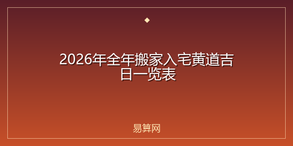 2026年全年搬家入宅黄道吉日一览表