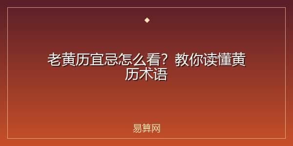 老黄历宜忌怎么看?教你读懂黄历术语