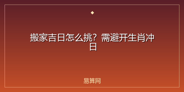 搬家吉日怎么挑？需避开生肖冲日