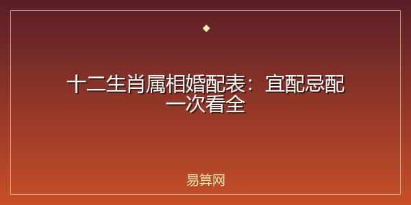 十二生肖属相婚配表:宜配忌配一次看全