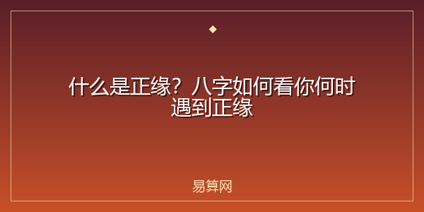 什么是正缘？八字如何看你何时遇到正缘