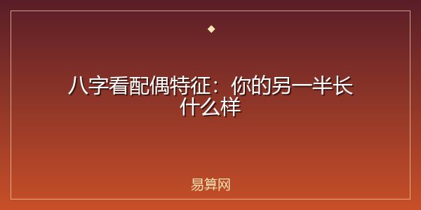 八字看配偶特征：你的另一半长什么样
