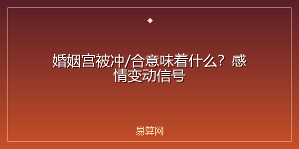 婚姻宫被冲/合意味着什么?感情变动信号