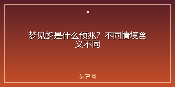 梦见蛇是什么预兆?不同情境含义不同