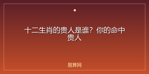 十二生肖的贵人是谁?你的命中贵人