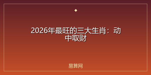 2026年最旺的三大生肖:动中取财