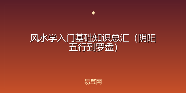 风水学入门基础知识总汇(阴阳五行到罗盘)