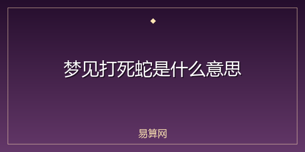 梦见打死蛇是什么意思