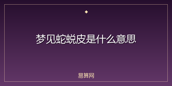 梦见蛇蜕皮是什么意思