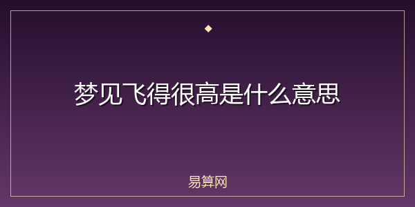 梦见飞得很高是什么意思
