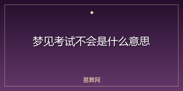 梦见考试不会是什么意思
