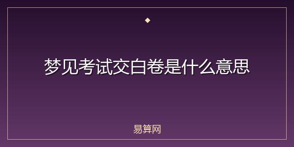 梦见考试交白卷是什么意思