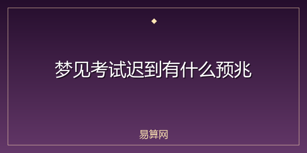 梦见考试迟到有什么预兆