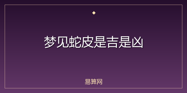 梦见蛇皮是吉是凶
