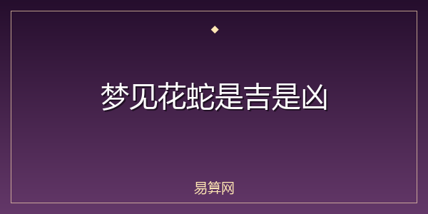 梦见花蛇是吉是凶