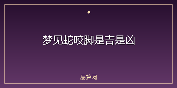 梦见蛇咬脚是吉是凶