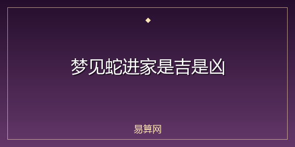梦见蛇进家是吉是凶