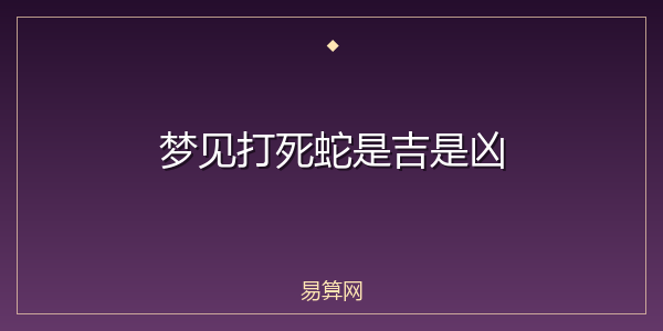 梦见打死蛇是吉是凶