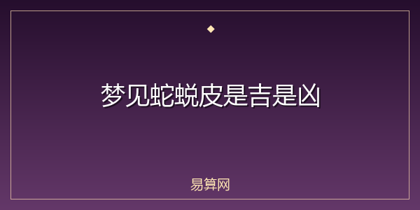 梦见蛇蜕皮是吉是凶