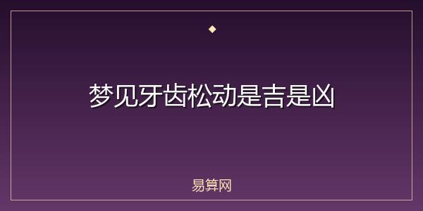 梦见牙齿松动是吉是凶
