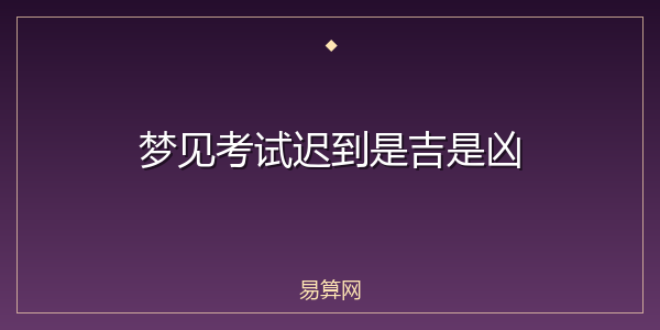 梦见考试迟到是吉是凶