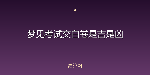 梦见考试交白卷是吉是凶