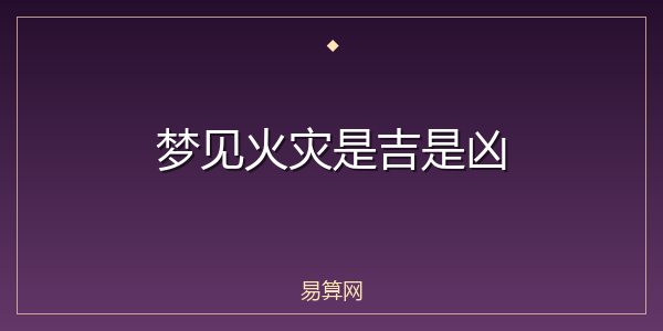 梦见火灾是吉是凶