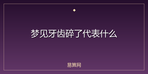 梦见牙齿碎了代表什么