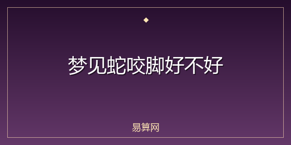 梦见蛇咬脚好不好