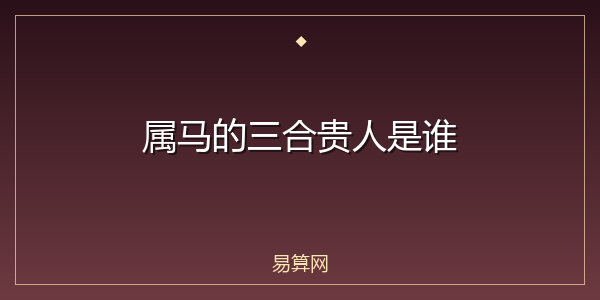 属马的三合贵人是谁