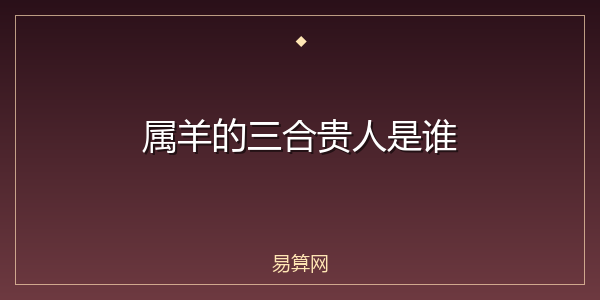 属羊的三合贵人是谁