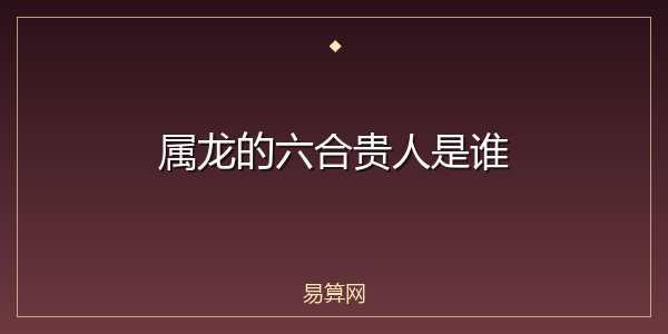 属龙的六合贵人是谁